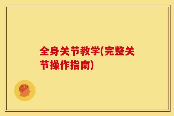 全身关节教学(完整关节操作指南)