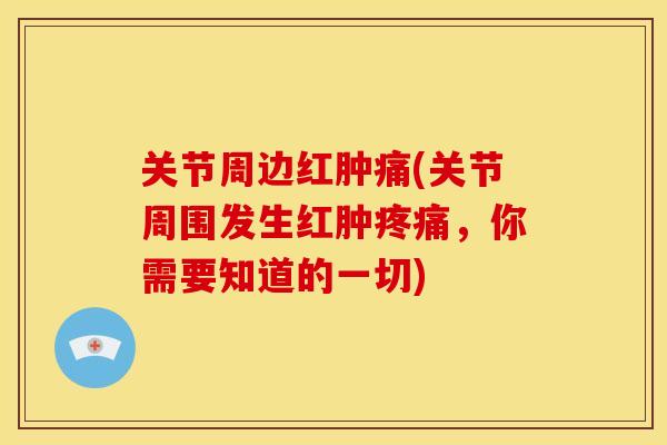 关节周边红肿痛(关节周围发生红肿,你需要知道的一切) 关节周边红肿痛(关节周围发生红肿,你需要知道的一切)