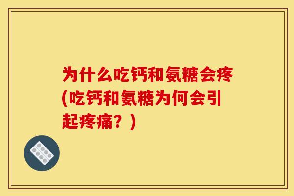 为什么吃钙和氨糖会疼(吃钙和氨糖为何会引起疼痛？)