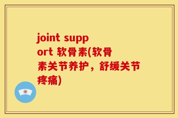joint support 软骨素(软骨素关节养护，舒缓关节疼痛)