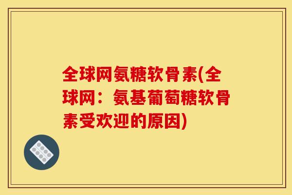 全球网氨糖软骨素(全球网：氨基葡萄糖软骨素受欢迎的原因)
