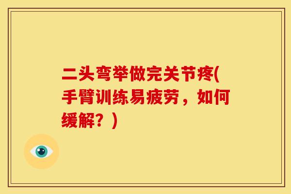 二头弯举做完关节疼(手臂训练易疲劳，如何缓解？)