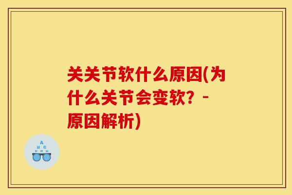 关关节软什么原因(为什么关节会变软？- 原因解析)