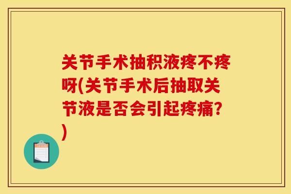 关节手术抽积液疼不疼呀(关节手术后抽取关节液是否会引起?) 关节手术抽积液疼不疼呀(关节手术后抽取关节液是否会引起?)