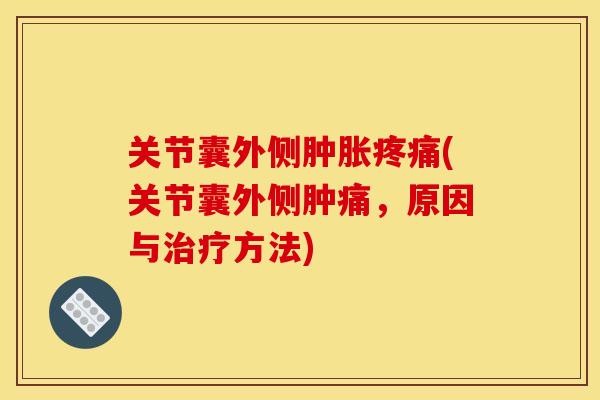 关节囊外侧肿胀疼痛(关节囊外侧肿痛，原因与治疗方法)