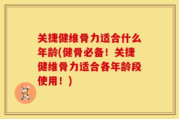 关捷健维骨力适合什么年龄(健骨必备！关捷健维骨力适合各年龄段使用！)
