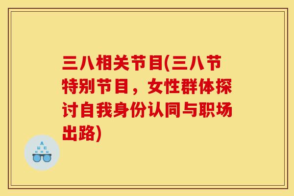 三八相关节目(三八节特别节目，女性群体探讨自我身份认同与职场出路)