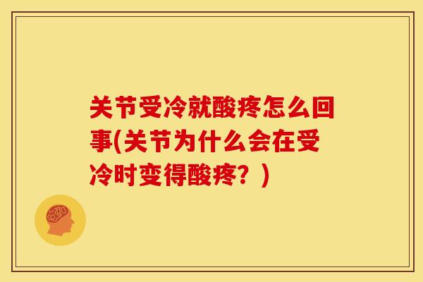 关节受冷就酸疼怎么回事(关节为什么会在受冷时变得酸疼？)