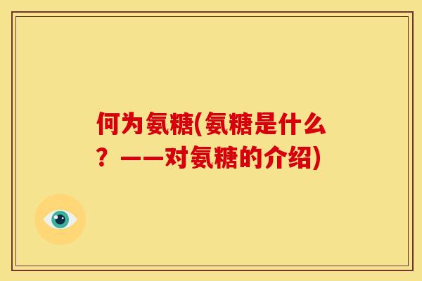 何为氨糖(氨糖是什么？——对氨糖的介绍)
