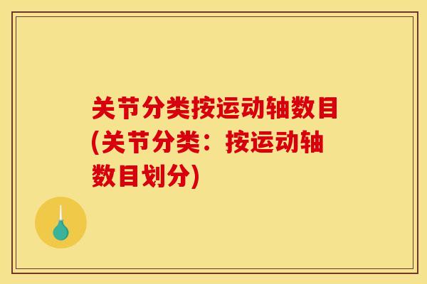 关节分类按运动轴数目(关节分类：按运动轴数目划分)