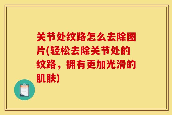 关节处纹路怎么去除图片(轻松去除关节处的纹路，拥有更加光滑的肌肤)