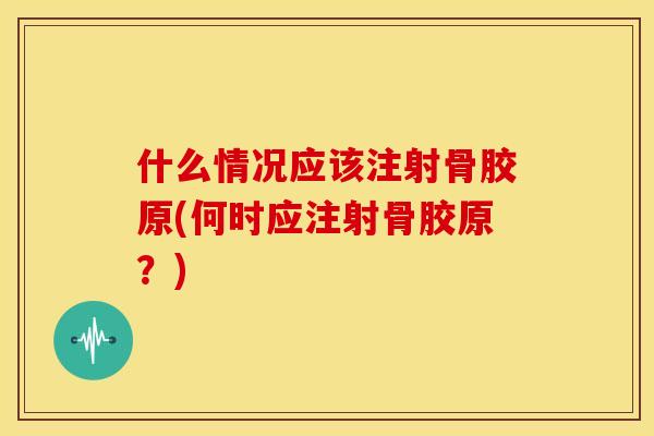 什么情况应该注射骨胶原(何时应注射骨胶原？)