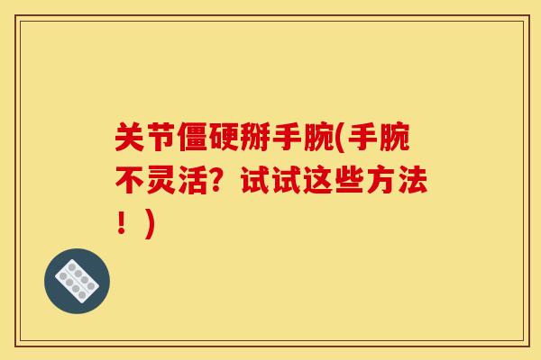 关节僵硬掰手腕(手腕不灵活？试试这些方法！)