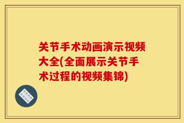 关节手术动画演示视频大全(全面展示关节手术过程的视频集锦)