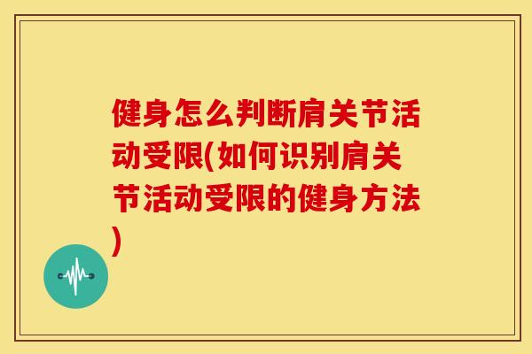 健身怎么判断肩关节活动受限(如何识别肩关节活动受限的健身方法)