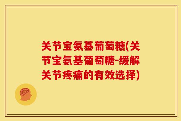 关节宝氨基葡萄糖(关节宝氨基葡萄糖-缓解关节疼痛的有效选择)
