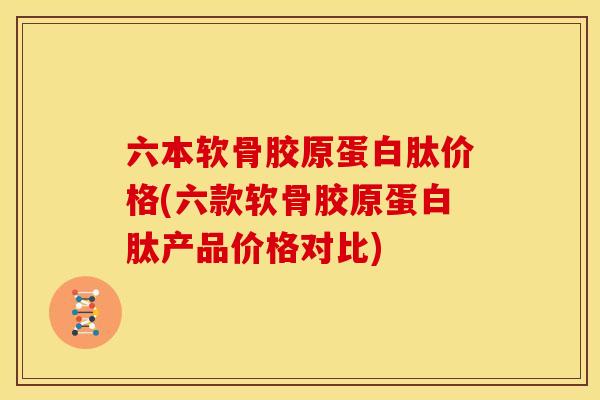 六本软骨胶原蛋白肽价格(六款软骨胶原蛋白肽产品价格对比) 六本软骨胶原蛋白肽价格(六款软骨胶原蛋白肽产品价格对比)