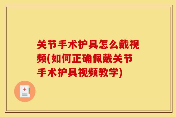 关节手术护具怎么戴视频(如何正确佩戴关节手术护具视频教学) 关节手术护具怎么戴视频(如何正确佩戴关节手术护具视频教学)