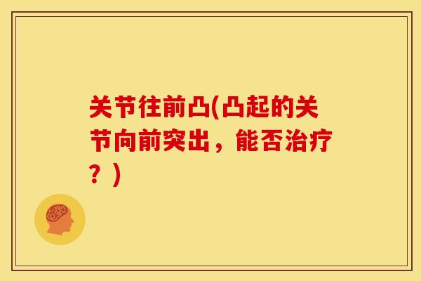 关节往前凸(凸起的关节向前突出，能否治疗？)
