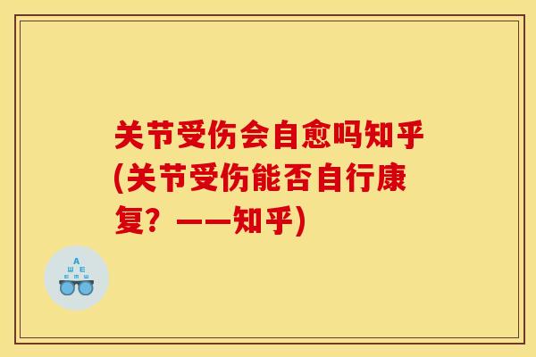 关节受伤会自愈吗知乎(关节受伤能否自行康复?——知乎) 关节受伤会自愈吗知乎(关节受伤能否自行康复?——知乎)