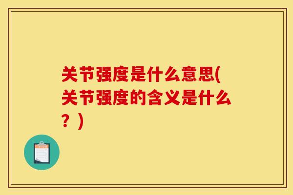 关节强度是什么意思(关节强度的含义是什么？)