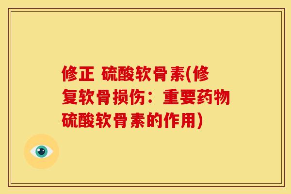 修正 硫酸软骨素(修复软骨损伤:重要硫酸软骨素的作用) 修正 硫酸软骨素(修复软骨损伤:重要硫酸软骨素的作用)