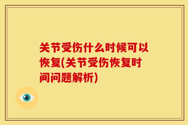 关节受伤什么时候可以恢复(关节受伤恢复时间问题解析) 关节受伤什么时候可以恢复(关节受伤恢复时间问题解析)