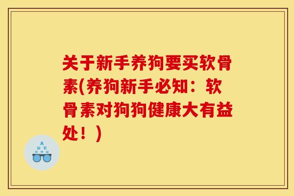 关于新手养狗要买软骨素(养狗新手必知：软骨素对狗狗健康大有益处！)