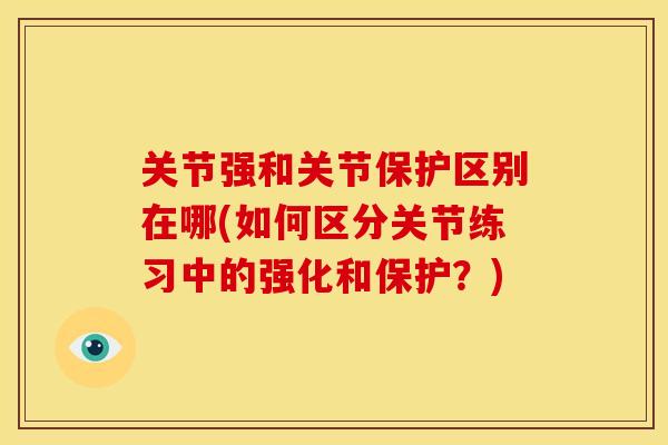 关节强和关节保护区别在哪(如何区分关节练习中的强化和保护？)