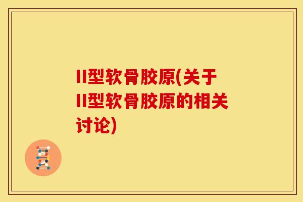 II型软骨胶原(关于II型软骨胶原的相关讨论)