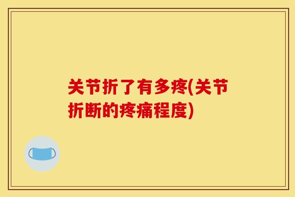 关节折了有多疼(关节折断的疼痛程度)