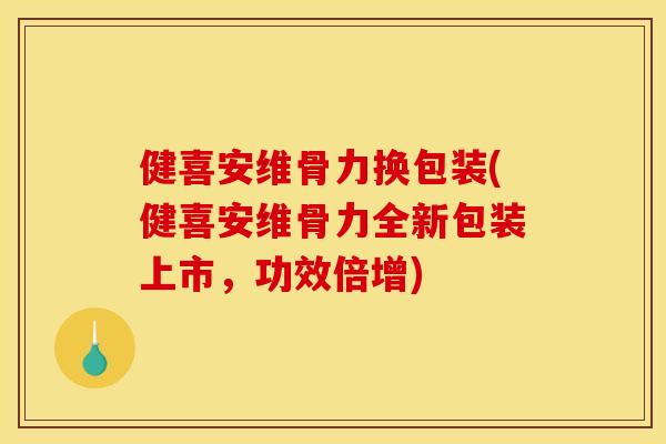 健喜安维骨力换包装(健喜安维骨力全新包装上市，功效倍增)