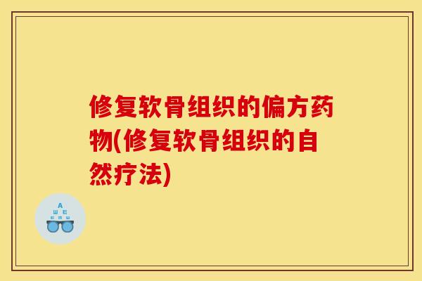 修复软骨组织的偏方药物(修复软骨组织的自然疗法)