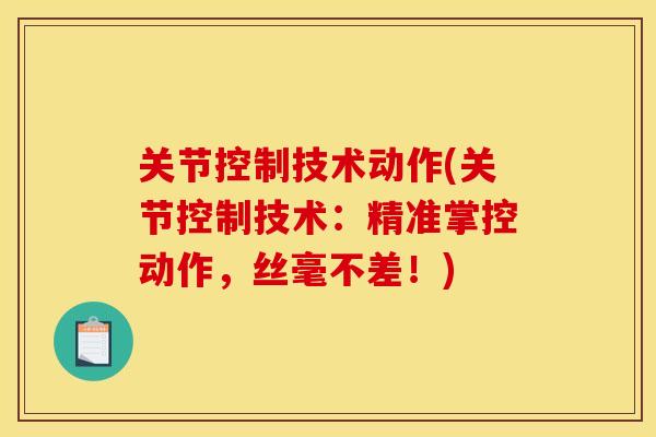 关节控制技术动作(关节控制技术：精准掌控动作，丝毫不差！)
