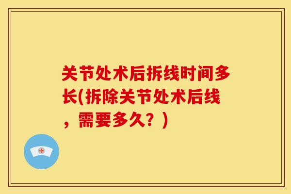 关节处术后拆线时间多长(拆除关节处术后线，需要多久？)