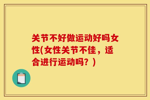 关节不好做运动好吗女性(女性关节不佳，适合进行运动吗？)