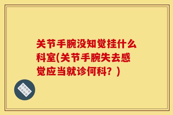 关节手腕没知觉挂什么科室(关节手腕失去感觉应当就诊何科？)