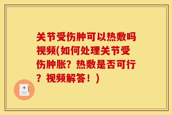 关节受伤肿可以热敷吗视频(如何处理关节受伤肿胀？热敷是否可行？视频解答！)