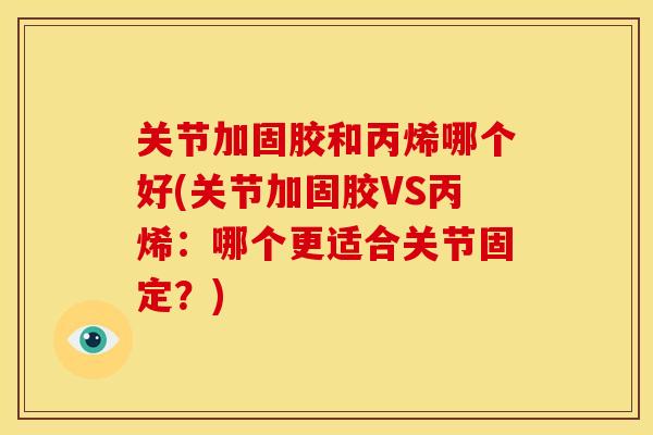 关节加固胶和丙烯哪个好(关节加固胶VS丙烯：哪个更适合关节固定？)