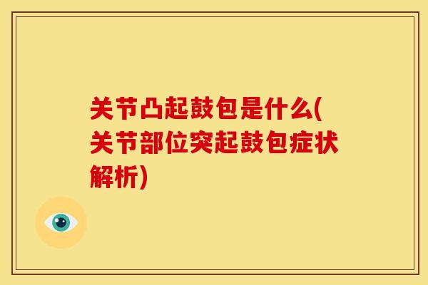 关节凸起鼓包是什么(关节部位突起鼓包症状解析) 关节凸起鼓包是什么(关节部位突起鼓包症状解析)