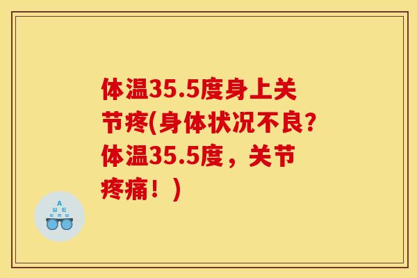 体温35.5度身上关节疼(身体状况不良？体温35.5度，关节疼痛！)