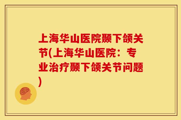 上海华山医院颞下颌关节(上海华山医院：专业治疗颞下颌关节问题)