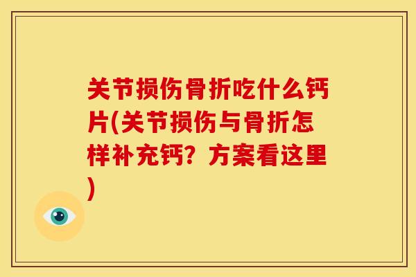 关节损伤骨折吃什么钙片(关节损伤与骨折怎样补充钙？方案看这里)