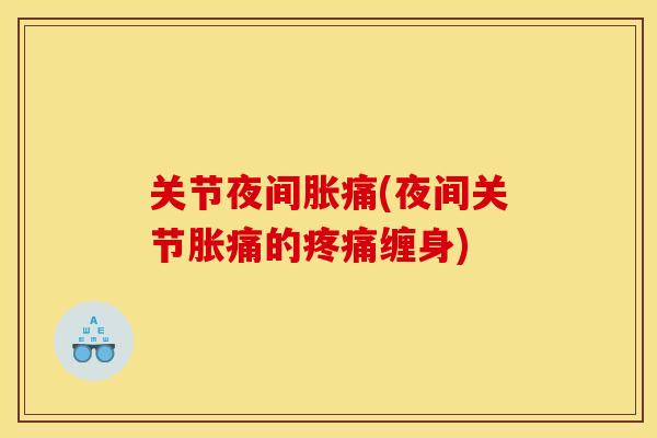 关节夜间胀痛(夜间关节胀痛的疼痛缠身)
