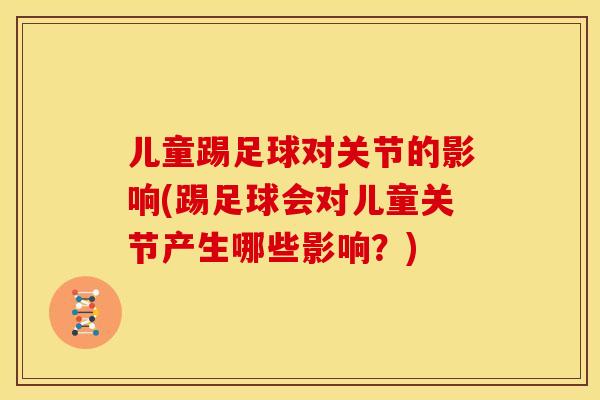 儿童踢足球对关节的影响(踢足球会对儿童关节产生哪些影响？)