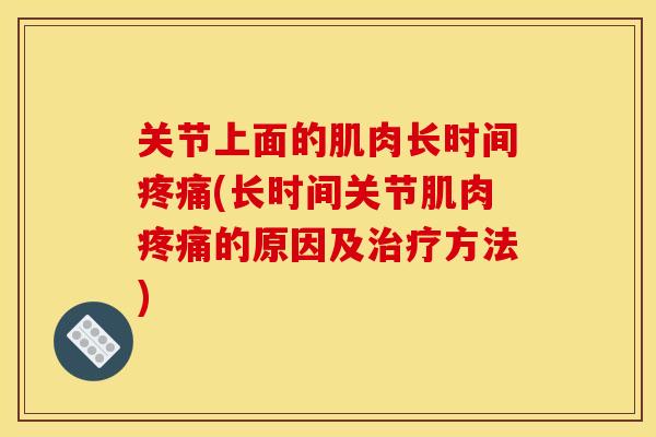 关节上面的肌肉长时间(长时间关节肌肉的原因及方法)