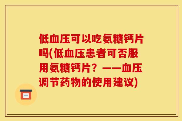 低血压可以吃氨糖钙片吗(低血压患者可否服用氨糖钙片？——血压调节药物的使用建议)