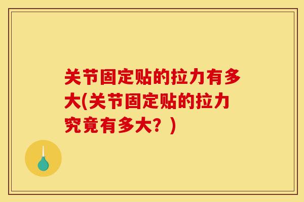 关节固定贴的拉力有多大(关节固定贴的拉力究竟有多大？)