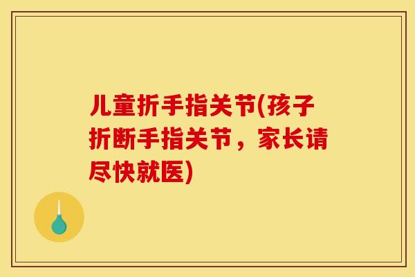 儿童折手指关节(孩子折断手指关节，家长请尽快就医)