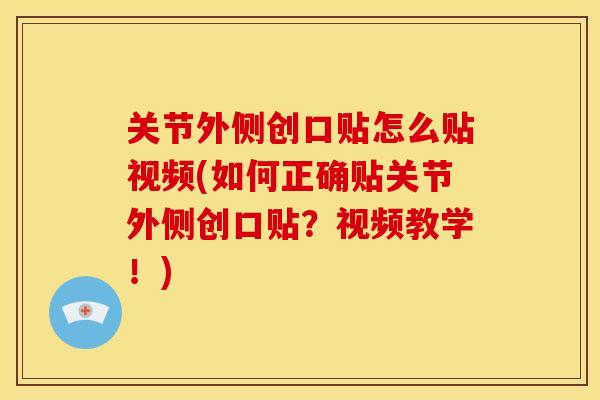关节外侧创口贴怎么贴视频(如何正确贴关节外侧创口贴？视频教学！)